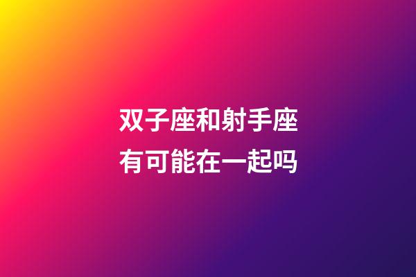 双子座和射手座有可能在一起吗-第1张-星座运势-玄机派