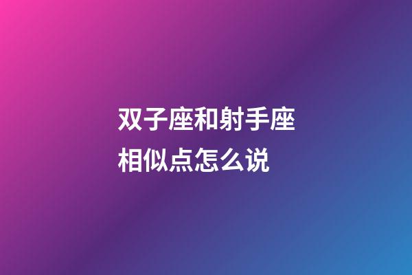 双子座和射手座相似点怎么说-第1张-星座运势-玄机派