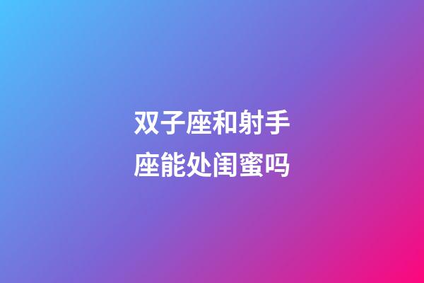 双子座和射手座能处闺蜜吗-第1张-星座运势-玄机派