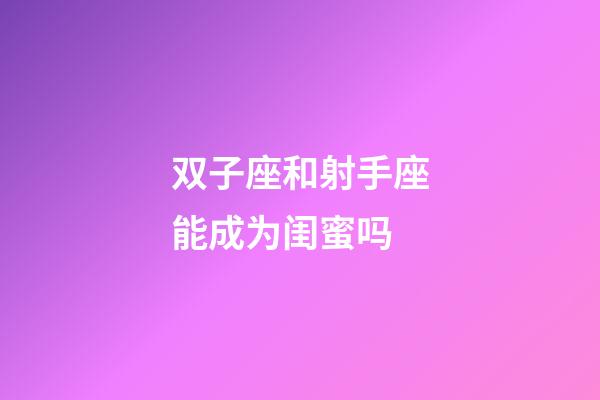 双子座和射手座能成为闺蜜吗-第1张-星座运势-玄机派