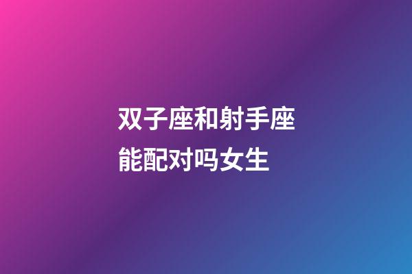 双子座和射手座能配对吗女生-第1张-星座运势-玄机派