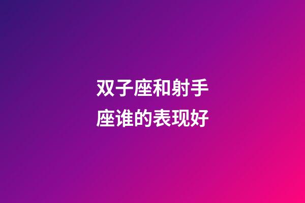 双子座和射手座谁的表现好-第1张-星座运势-玄机派
