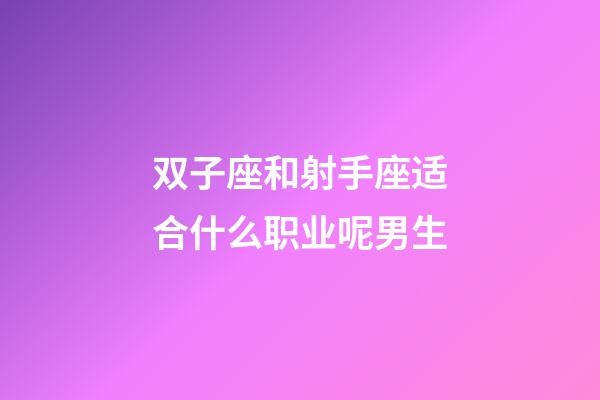 双子座和射手座适合什么职业呢男生-第1张-星座运势-玄机派