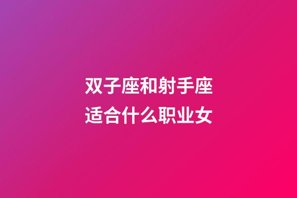 双子座和射手座适合什么职业女-第1张-星座运势-玄机派
