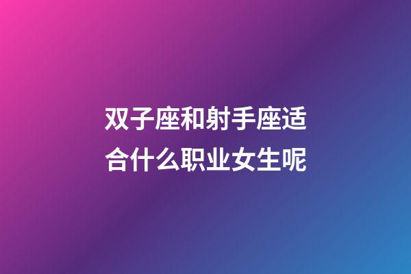 双子座和射手座适合什么职业女生呢-第1张-星座运势-玄机派