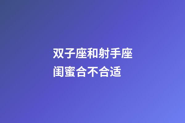 双子座和射手座闺蜜合不合适-第1张-星座运势-玄机派