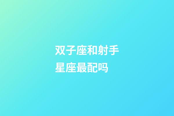 双子座和射手星座最配吗-第1张-星座运势-玄机派