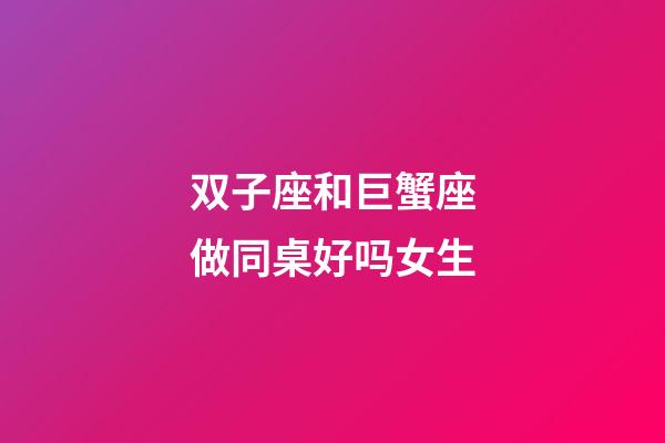 双子座和巨蟹座做同桌好吗女生-第1张-星座运势-玄机派