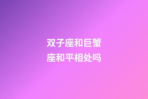 双子座和巨蟹座和平相处吗-第1张-星座运势-玄机派