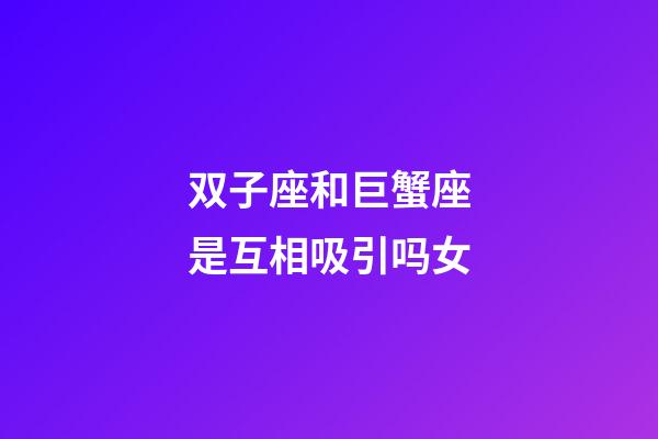 双子座和巨蟹座是互相吸引吗女-第1张-星座运势-玄机派