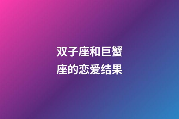 双子座和巨蟹座的恋爱结果-第1张-星座运势-玄机派