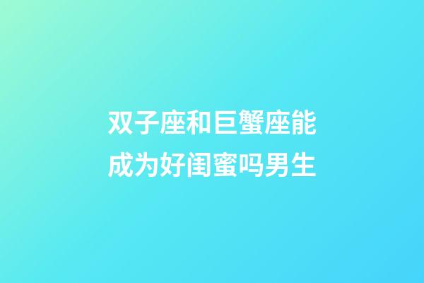 双子座和巨蟹座能成为好闺蜜吗男生-第1张-星座运势-玄机派