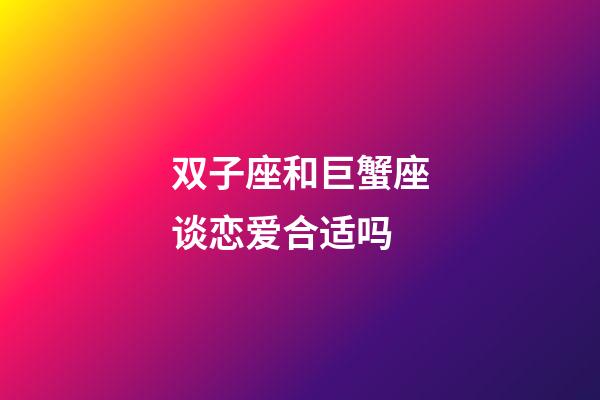 双子座和巨蟹座谈恋爱合适吗-第1张-星座运势-玄机派