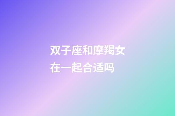 双子座和摩羯女在一起合适吗-第1张-星座运势-玄机派