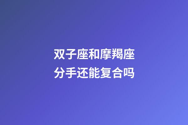 双子座和摩羯座分手还能复合吗-第1张-星座运势-玄机派