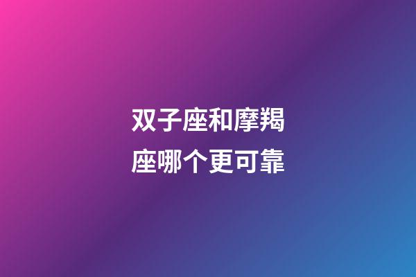 双子座和摩羯座哪个更可靠-第1张-星座运势-玄机派