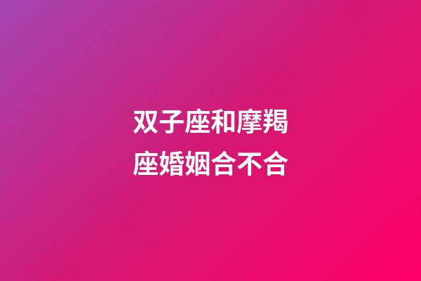 双子座和摩羯座婚姻合不合-第1张-星座运势-玄机派