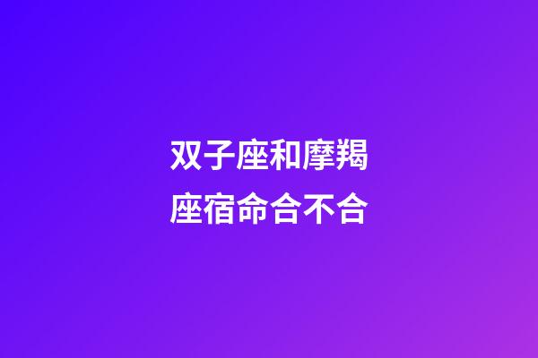 双子座和摩羯座宿命合不合-第1张-星座运势-玄机派
