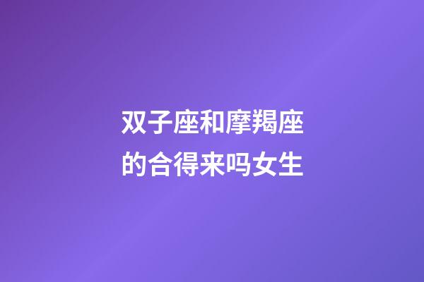 双子座和摩羯座的合得来吗女生-第1张-星座运势-玄机派