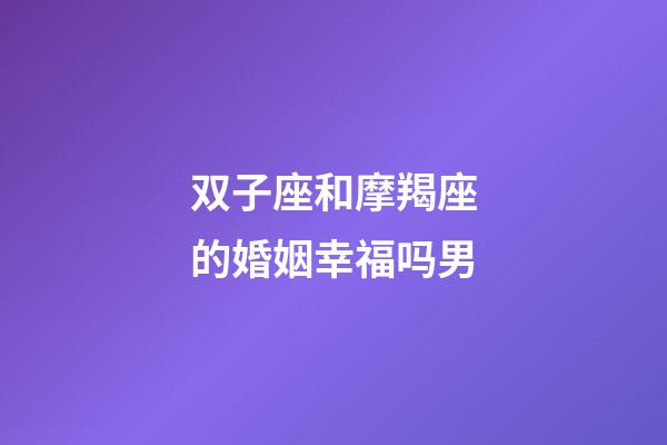 双子座和摩羯座的婚姻幸福吗男-第1张-星座运势-玄机派