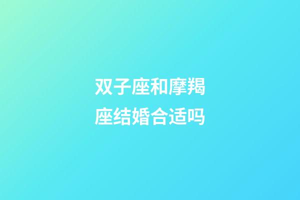 双子座和摩羯座结婚合适吗-第1张-星座运势-玄机派