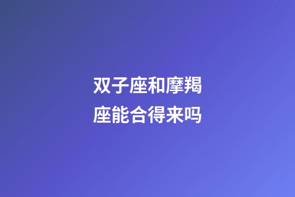 双子座和摩羯座能合得来吗-第1张-星座运势-玄机派