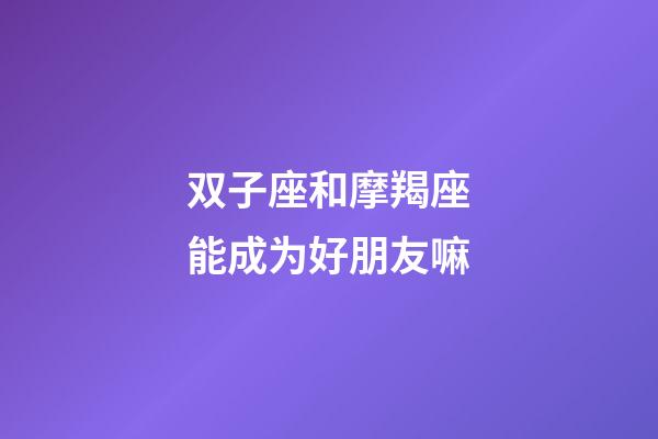 双子座和摩羯座能成为好朋友嘛-第1张-星座运势-玄机派