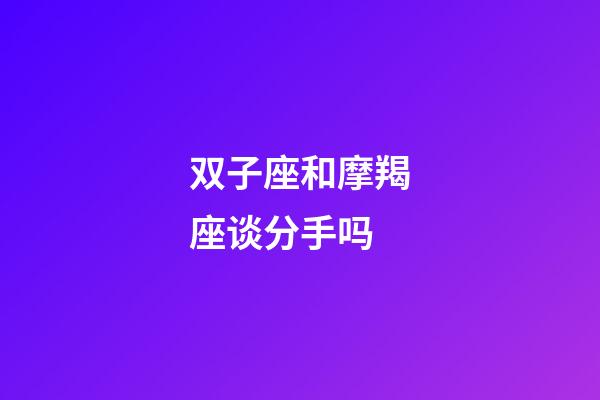 双子座和摩羯座谈分手吗-第1张-星座运势-玄机派