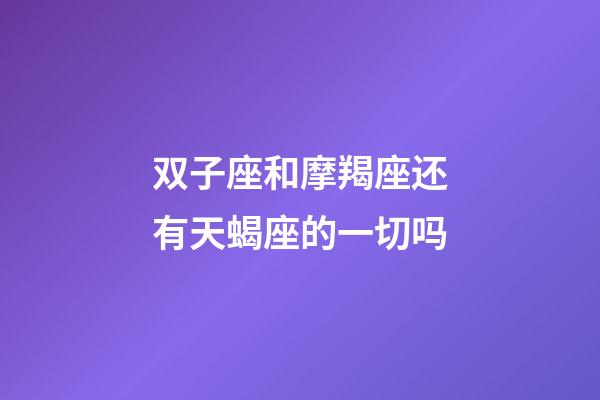 双子座和摩羯座还有天蝎座的一切吗-第1张-星座运势-玄机派