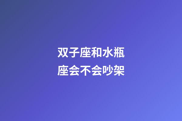 双子座和水瓶座会不会吵架-第1张-星座运势-玄机派
