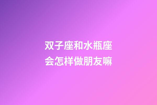 双子座和水瓶座会怎样做朋友嘛-第1张-星座运势-玄机派