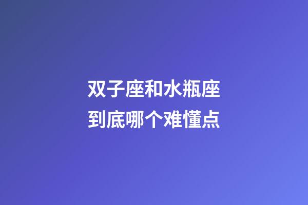 双子座和水瓶座到底哪个难懂点-第1张-星座运势-玄机派