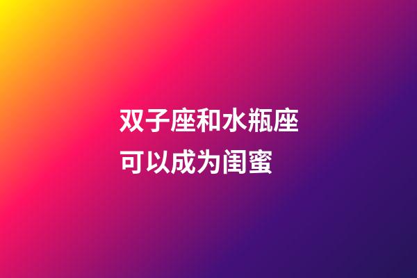 双子座和水瓶座可以成为闺蜜-第1张-星座运势-玄机派