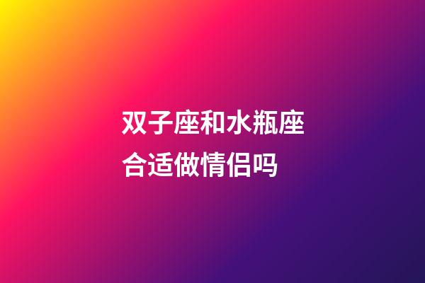 双子座和水瓶座合适做情侣吗-第1张-星座运势-玄机派