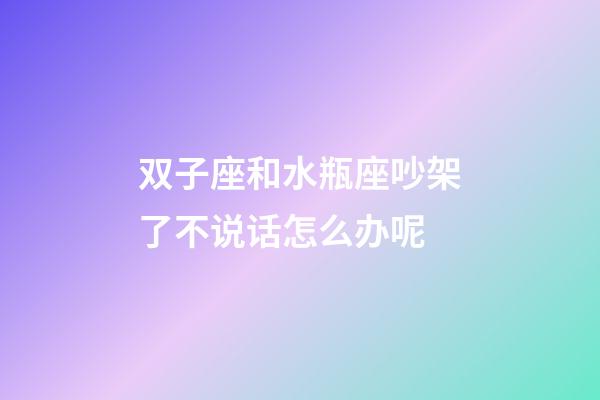 双子座和水瓶座吵架了不说话怎么办呢-第1张-星座运势-玄机派