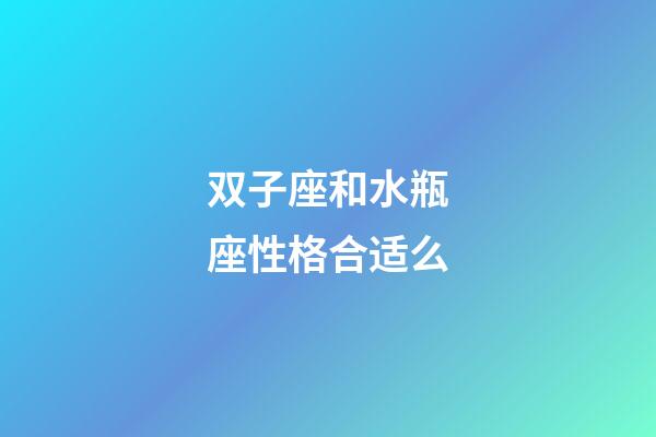双子座和水瓶座性格合适么-第1张-星座运势-玄机派