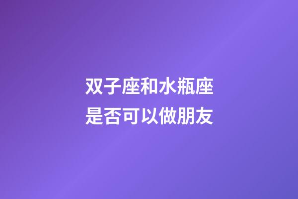 双子座和水瓶座是否可以做朋友-第1张-星座运势-玄机派