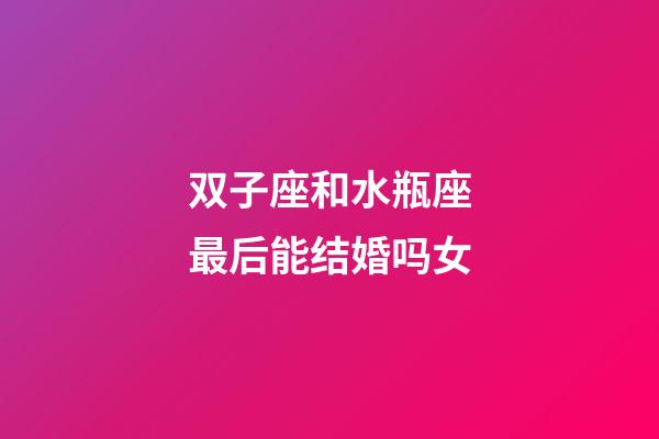 双子座和水瓶座最后能结婚吗女-第1张-星座运势-玄机派