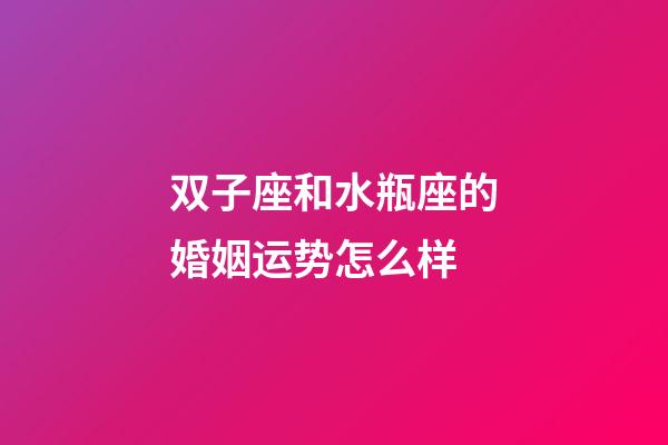 双子座和水瓶座的婚姻运势怎么样-第1张-星座运势-玄机派