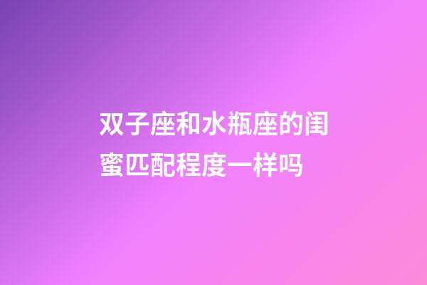 双子座和水瓶座的闺蜜匹配程度一样吗-第1张-星座运势-玄机派