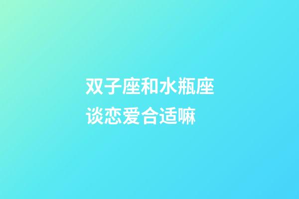 双子座和水瓶座谈恋爱合适嘛-第1张-星座运势-玄机派