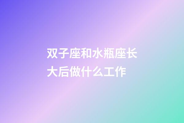 双子座和水瓶座长大后做什么工作-第1张-星座运势-玄机派