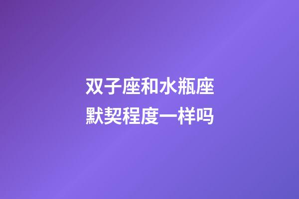 双子座和水瓶座默契程度一样吗-第1张-星座运势-玄机派