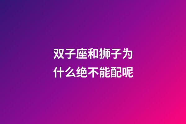 双子座和狮子为什么绝不能配呢-第1张-星座运势-玄机派