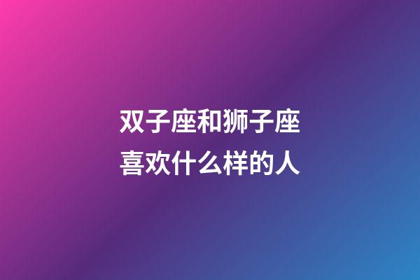 双子座和狮子座喜欢什么样的人-第1张-星座运势-玄机派