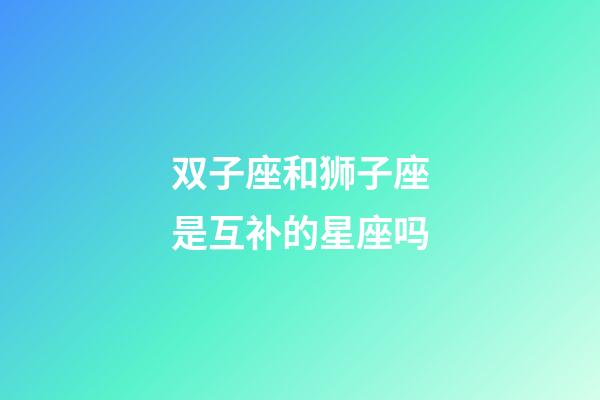 双子座和狮子座是互补的星座吗-第1张-星座运势-玄机派