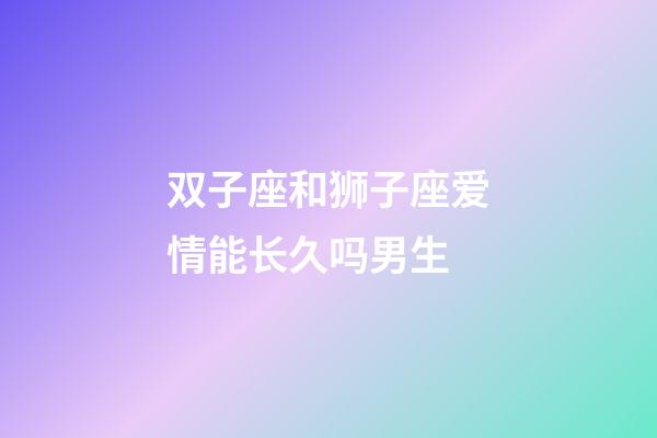 双子座和狮子座爱情能长久吗男生-第1张-星座运势-玄机派