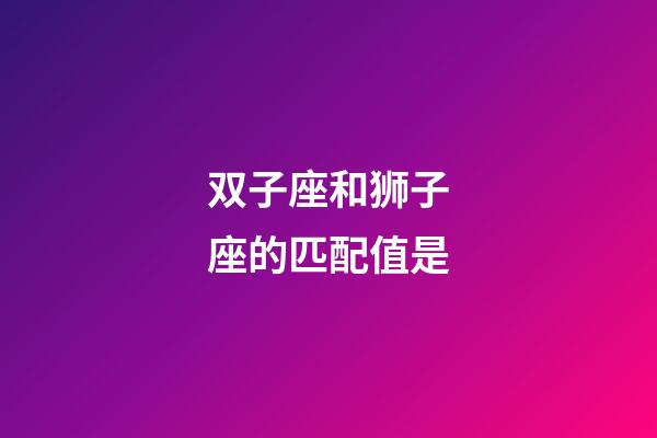 双子座和狮子座的匹配值是-第1张-星座运势-玄机派