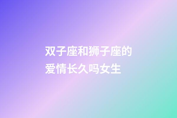 双子座和狮子座的爱情长久吗女生-第1张-星座运势-玄机派