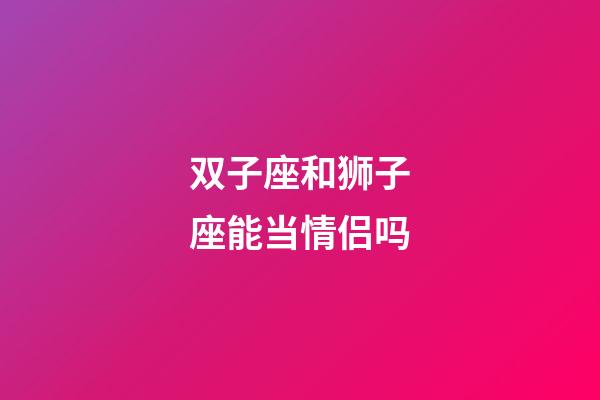 双子座和狮子座能当情侣吗-第1张-星座运势-玄机派